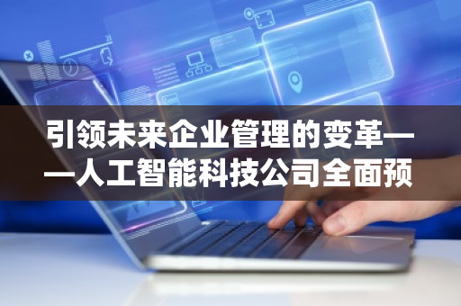 ***未来企业管理的变革——人工智能科技公司全面预算管理软件系统